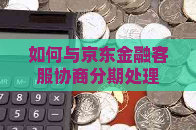 如何与京东金融客服协商分期处理