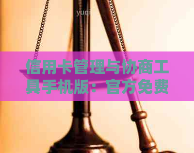 信用卡管理与协商工具手机版：官方免费逾期解决方案