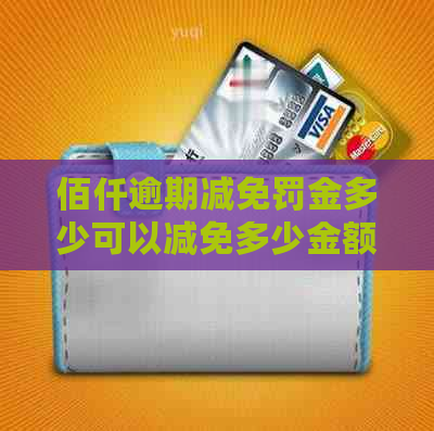 佰仟逾期减免罚金多少可以减免多少金额