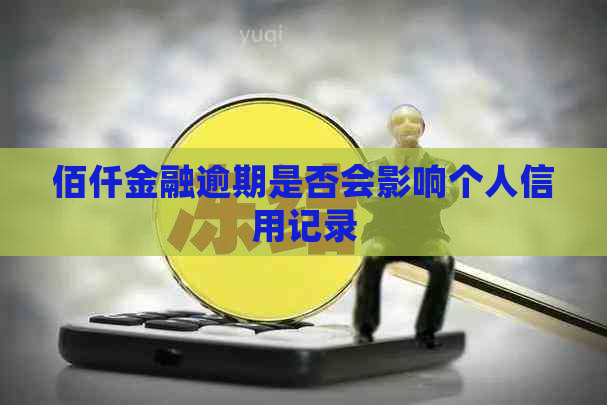 佰仟金融逾期是否会影响个人信用记录