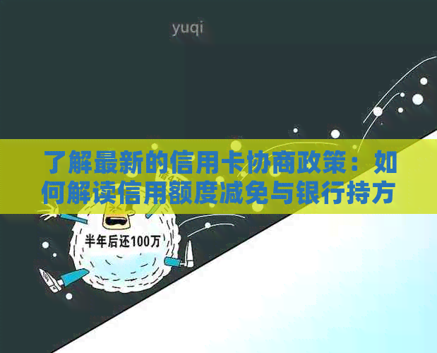 了解最新的信用卡协商政策：如何解读信用额度减免与银行持方案