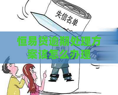 恒易贷逾期处理方案该怎么办理