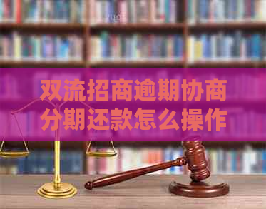 双流招商逾期协商分期还款怎么操作