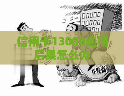 信用卡13000逾期后果怎么办