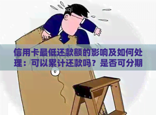 信用卡更低还款额的影响及如何处理：可以累计还款吗？是否可分期还款？