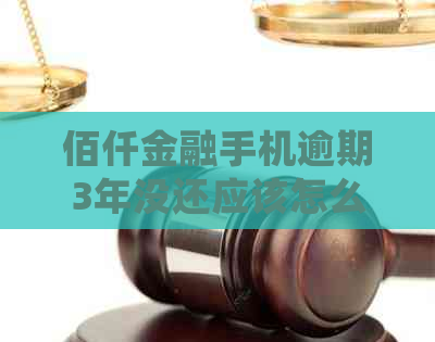 佰仟金融手机逾期3年没还应该怎么处理