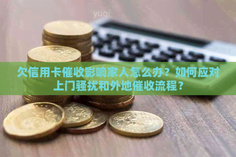 欠信用卡影响家人怎么办？如何应对上门和外地流程？