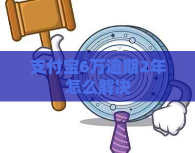 支付宝6万逾期2年怎么解决