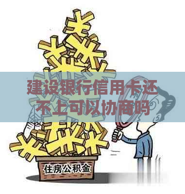 建设银行信用卡还不上可以协商吗