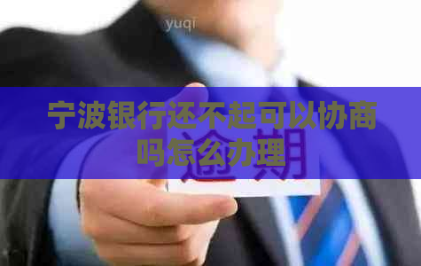 宁波银行还不起可以协商吗怎么办理