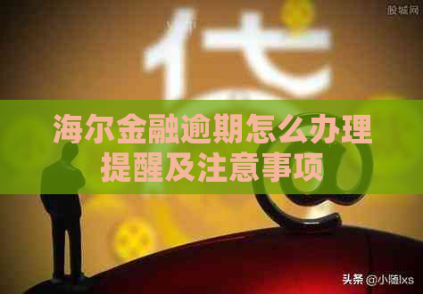 海尔金融逾期怎么办理提醒及注意事项