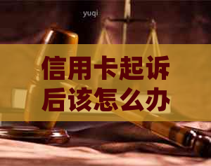 信用卡起诉后该怎么办如何应对