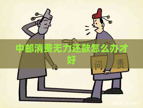 中邮消费无力还款怎么办才好