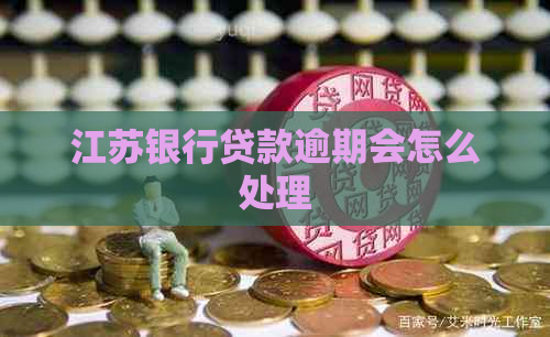 江苏银行贷款逾期会怎么处理