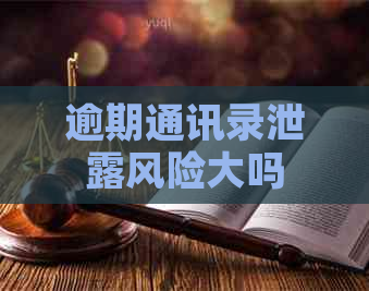 逾期通讯录泄露风险大吗