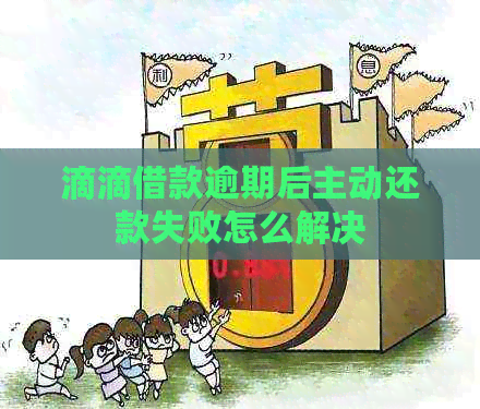 滴滴借款逾期后主动还款失败怎么解决