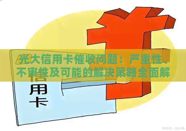 光大信用卡问题：严重性、不审性及可能的解决策略全面解析