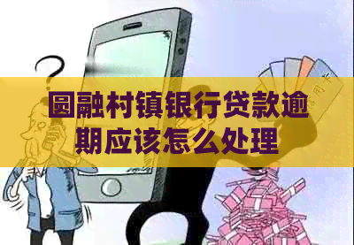 圆融村镇银行贷款逾期应该怎么处理