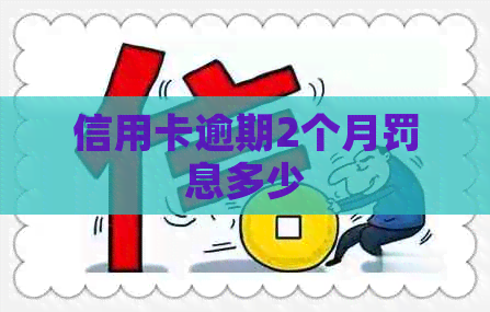 信用卡逾期2个月罚息多少