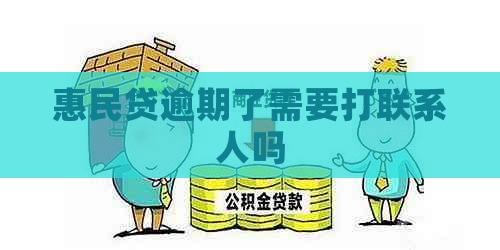 惠民贷逾期了需要打联系人吗