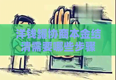 洋钱罐协商本金结清需要哪些步骤