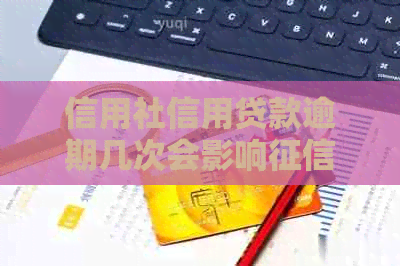 信用社信用贷款逾期几次会影响吗