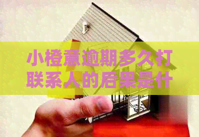 小橙意逾期多久打联系人的后果是什么