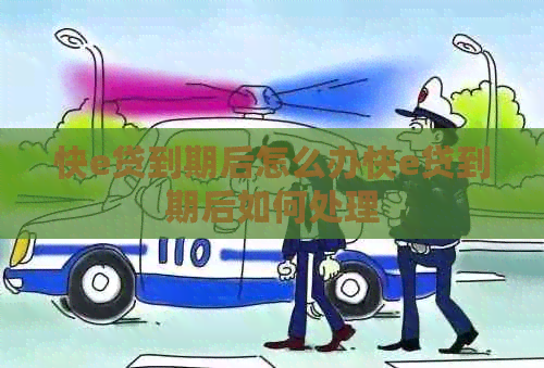 快e贷到期后怎么办快e贷到期后如何处理