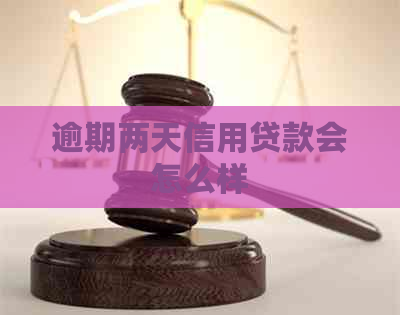 逾期两天信用贷款会怎么样