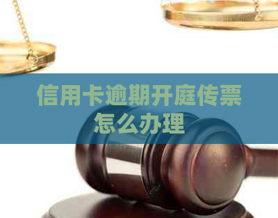 信用卡逾期开庭传票怎么办理