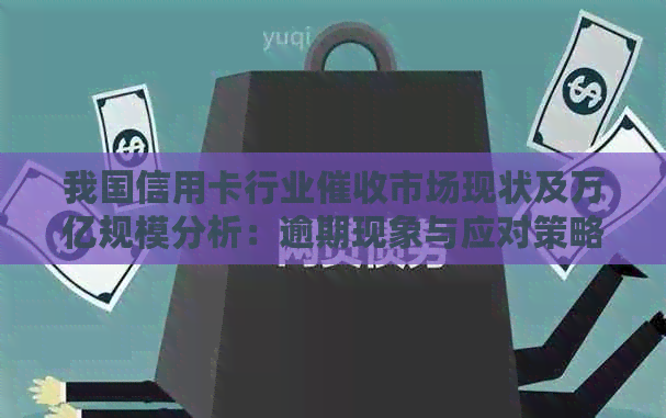 我国信用卡行业市场现状及万亿规模分析：逾期现象与应对策略