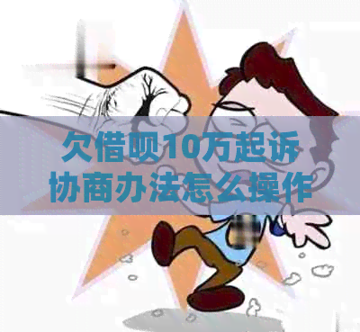 欠网贷10万起诉协商办法怎么操作