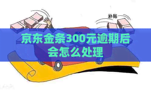 京东金条300元逾期后会怎么处理