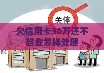 欠信用卡30万还不起会怎样处理