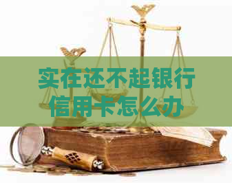 实在还不起银行信用卡怎么办