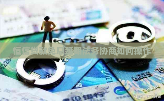 恒信贷款免息延期法务协商如何操作
