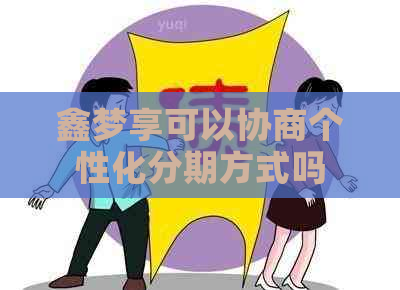 鑫梦享可以协商个性化分期方式吗
