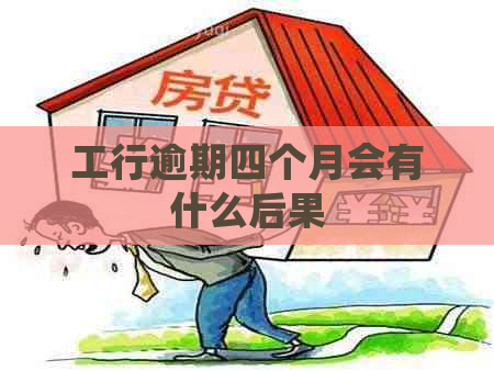 工行逾期四个月会有什么后果