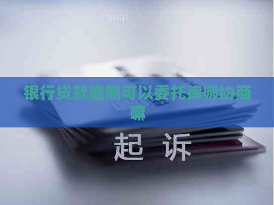 银行贷款逾期可以委托律师协商嘛