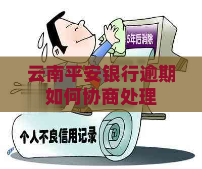 云南平安银行逾期如何协商处理