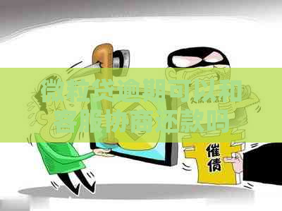微粒贷逾期可以和客服协商还款吗