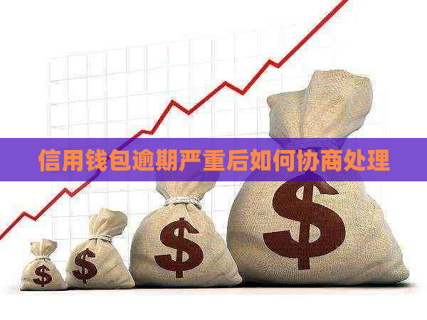 信用钱包逾期严重后如何协商处理