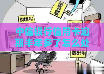 中信银行信用卡逾期半年多了怎么处理