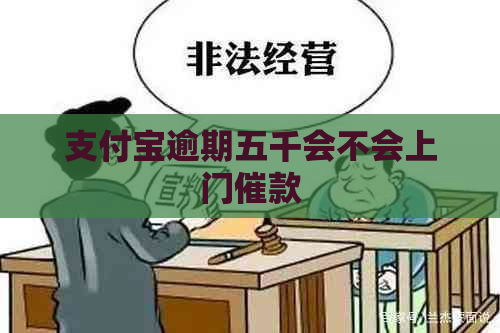 支付宝逾期五千会不会上门催款