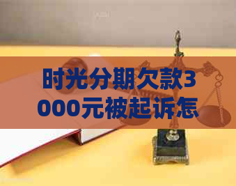 时光分期欠款3000元被起诉怎么办