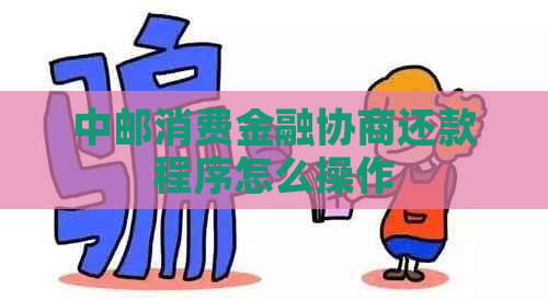 中邮消费金融协商还款程序怎么操作