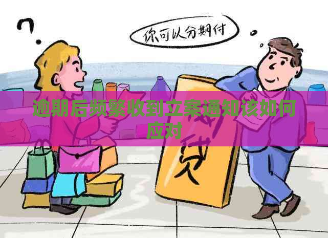 逾期后频繁收到立案通知该如何应对