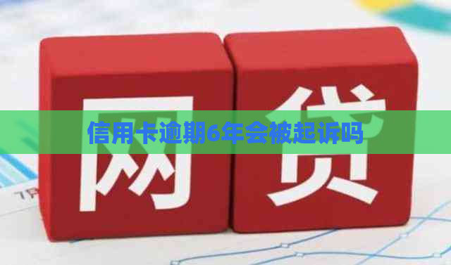 信用卡逾期6年会被起诉吗