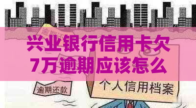 兴业银行信用卡欠7万逾期应该怎么处理