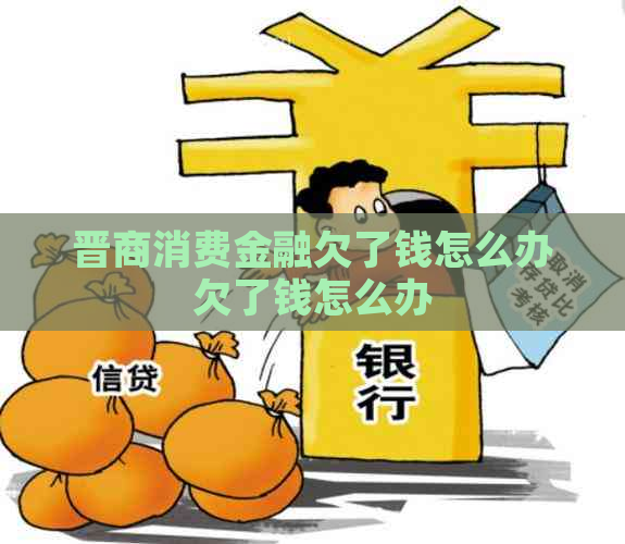 晋商消费金融欠了钱怎么办欠了钱怎么办